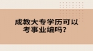 成教大專學歷可以考事業(yè)編嗎？