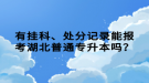 有掛科、處分記錄能報(bào)考湖北普通專升本嗎？