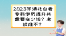 2023年湖北自考?？茖W(xué)歷提升共需要多少錢？考試難不？