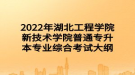 2022年湖北工程學(xué)院新技術(shù)學(xué)院普通專升本專業(yè)綜合考試大綱