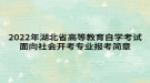 2022年湖北省高等教育自學(xué)考試面向社會開考專業(yè)報考簡章