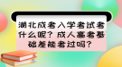 湖北成考入學(xué)考試考什么呢？成人高考基礎(chǔ)差能考過嗎？