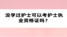 沒學(xué)過護士可以考護士執(zhí)業(yè)資格證嗎？