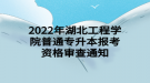 2022年湖北工程學院普通專升本報考資格審查通知