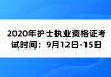 2020年護(hù)士執(zhí)業(yè)資格證考試時(shí)間：9月12日-15日