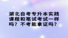 湖北自考專升本實踐課程和筆試考試一樣嗎？不考能拿證嗎？