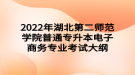 2022年湖北第二師范學院普通專升本電子商務專業(yè)考試大綱