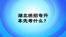 湖北統(tǒng)招專升本先考什么？