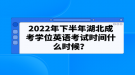 2022年下半年湖北成考學位英語考試時間什么時候？