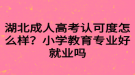 湖北成人高考認(rèn)可度怎么樣？小學(xué)教育專(zhuān)業(yè)好就業(yè)嗎