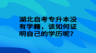 湖北自考專升本沒有學(xué)籍，該如何證明自己的學(xué)歷呢？