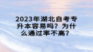 2023年湖北自考專升本容易嗎？為什么通過率不高？