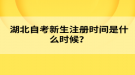 湖北自考新生注冊時(shí)間是什么時(shí)候？