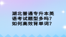 湖北普通專升本英語(yǔ)考試題型多嗎？如何高效背單詞？