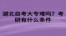 湖北自考大專難嗎？考研有什么條件