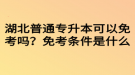 湖北普通專升本可以免考嗎？免考條件是什么