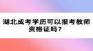 湖北成考學(xué)歷可以報(bào)考教師資格證嗎？