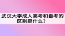 武漢大學(xué)成人高考和自考的區(qū)別是什么？