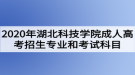 2020年湖北科技學(xué)院成人高考招生專業(yè)和考試科目有哪些？