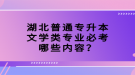 湖北普通專升本文學(xué)類專業(yè)必考哪些內(nèi)容？