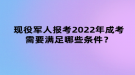 現(xiàn)役軍人報考2022年成考需要滿足哪些條件？