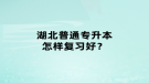 湖北普通專升本怎樣復習好？