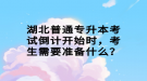 湖北普通專升本考試倒計(jì)開始時(shí)，考生需要準(zhǔn)備什么？