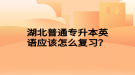 湖北普通專升本英語應(yīng)該怎么復(fù)習(xí)？