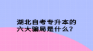 湖北自考專升本的六大騙局是什么？