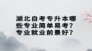 湖北自考專升本哪些專業(yè)簡(jiǎn)單易考？專業(yè)就業(yè)前景好？