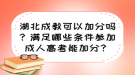 湖北成教可以加分嗎？滿足哪些條件參加成人高考能加分？