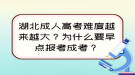 湖北成人高考難度越來越大？為什么要早點報考成考？