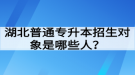 湖北普通專升本招生對象是哪些人？