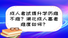 成人考試提升學(xué)歷難不難？湖北成人高考難度如何？