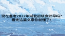 現(xiàn)在備考2022年湖北初級(jí)會(huì)計(jì)早嗎？看完這篇文章你就懂了！