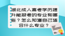 湖北成人高考學歷提升能報考的專業(yè)有哪些？怎么知道自己適合什么專業(yè)？