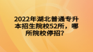 2022年湖北普通專升本招生院校52所，哪所院校停招？