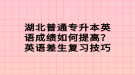 湖北普通專升本英語成績如何提高？英語差生復習技巧