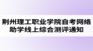 2020年荊州理工職業(yè)學院自考網(wǎng)絡(luò)助學線上綜合測評通知