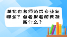 湖北自考師范類專業(yè)有哪些？自考報考前要準(zhǔn)備什么？