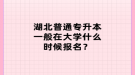 湖北普通專升本一般在大學(xué)什么時(shí)候報(bào)名？