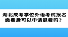 湖北成考學(xué)位外語考試報名繳費后可以申請退費嗎？