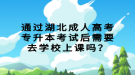 通過湖北成人高考專升本考試后需要去學校上課嗎？