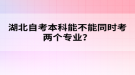 湖北自考本科能不能同時(shí)考兩個(gè)專業(yè)？