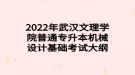 2022年武漢文理學(xué)院普通專升本機械設(shè)計基礎(chǔ)考試大綱