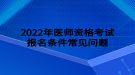 2022年醫(yī)師資格考試報名條件常見問題