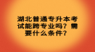 湖北普通專升本考試能跨專業(yè)嗎？需要什么條件？