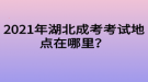 2021年湖北成考考試地點(diǎn)在哪里？