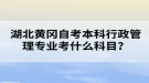 湖北黃岡自考本科行政管理專業(yè)考什么科目？