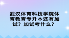 武漢體育科技學(xué)院體育教育專升本還有加試？加試考什么？